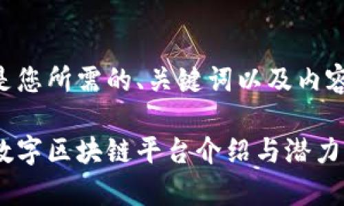 以下是您所需的、关键词以及内容大纲：

莆田数字区块链平台介绍与潜力分析