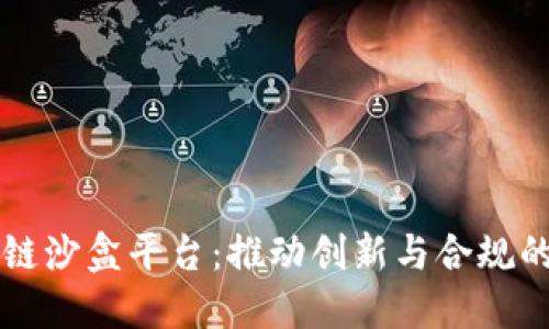 中国区块链沙盒平台：推动创新与合规的新兴生态