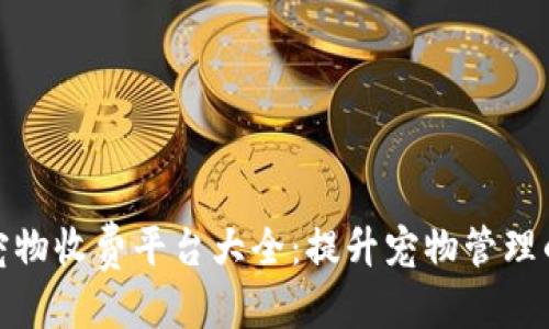 优质
区块链宠物收费平台大全：提升宠物管理的新选择