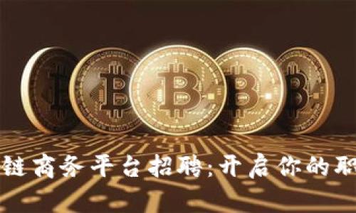 上海区块链商务平台招聘：开启你的职业新篇章