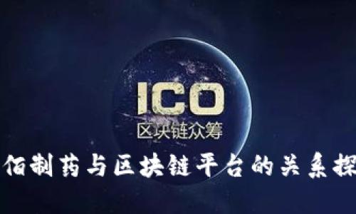 益佰制药与区块链平台的关系探讨