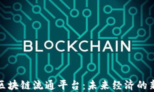 
探索区块链流通平台：未来经济的新引擎