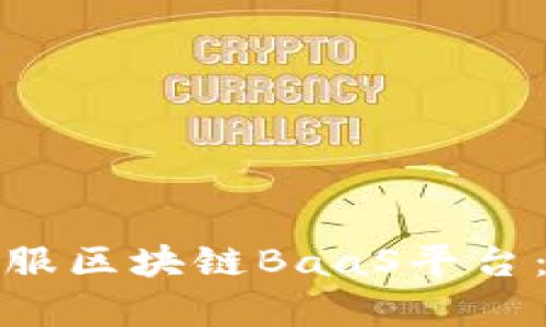 全面解析蚂蚁金服区块链BaaS平台：功能与应用手册