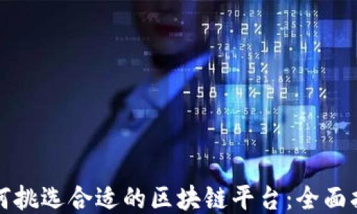 
如何挑选合适的区块链平台：全面指南