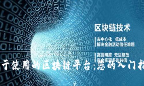 易于使用的区块链平台：您的入门指南