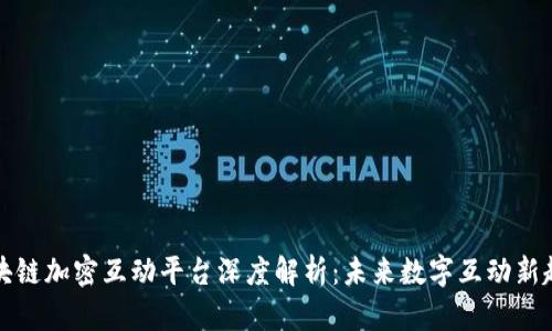 区块链加密互动平台深度解析：未来数字互动新趋势