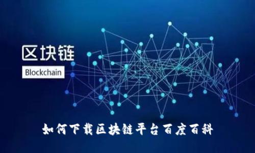 如何下载区块链平台百度百科