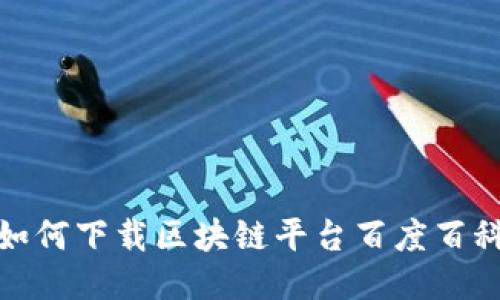 如何下载区块链平台百度百科