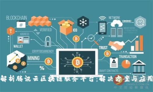 全面解析腾讯云区块链服务平台：解决方案与应用场景