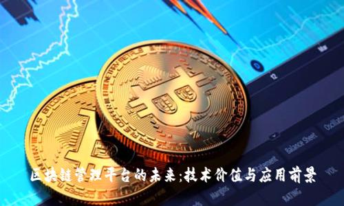 区块链管理平台的未来：技术价值与应用前景