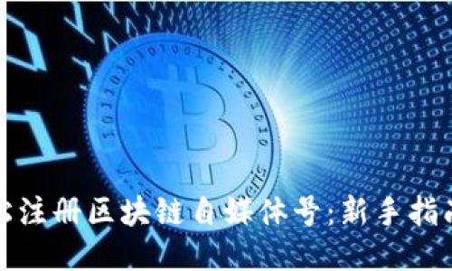 如何轻松注册区块链自媒体号：新手指南与技巧