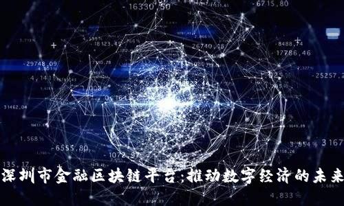 深圳市金融区块链平台：推动数字经济的未来