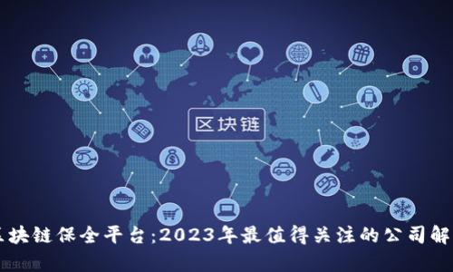 区块链保全平台：2023年最值得关注的公司解析
