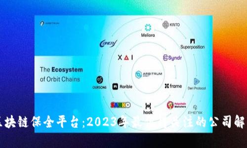 区块链保全平台：2023年最值得关注的公司解析