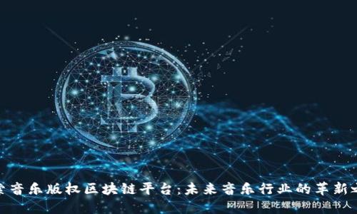 探索音乐版权区块链平台：未来音乐行业的革新之路