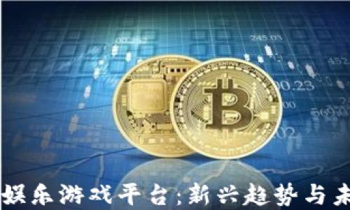 
区块链娱乐游戏平台：新兴趋势与未来展望