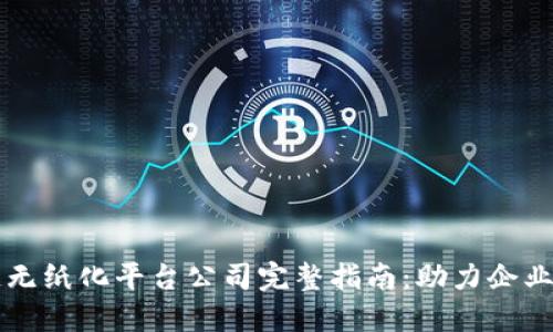 上海区块链无纸化平台公司完整指南：助力企业数字化转型