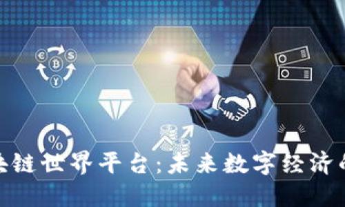 探索区块链世界平台：未来数字经济的新机遇