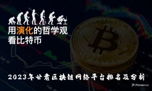 2023年甘肃区块链网络平台排名及分析