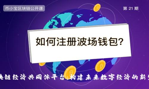 区块链经济共同体平台：构建未来数字经济的新生态
