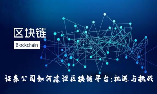 证券公司如何建设区块链平台：机遇与挑战