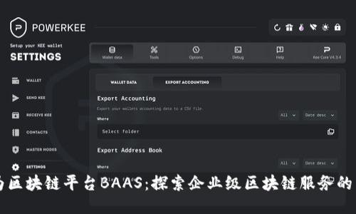 华为区块链平台BAAS：探索企业级区块链服务的未来