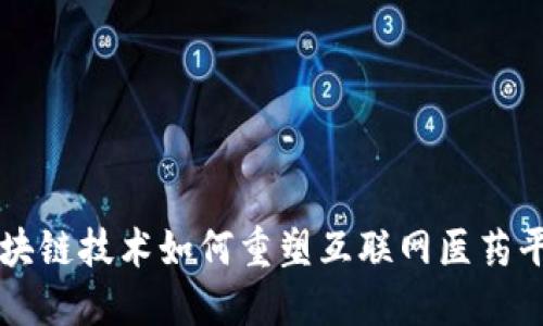 ### 区块链技术如何重塑互联网医药平台的未来