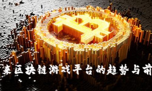 未来区块链游戏平台的趋势与前景