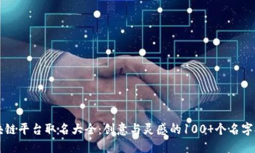 区块链平台取名大全：创意与灵感的100 个名字推荐