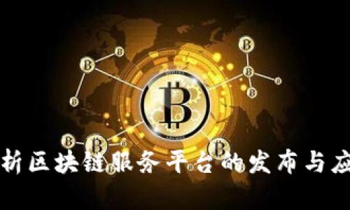 全面解析区块链服务平台的发布与应用前景