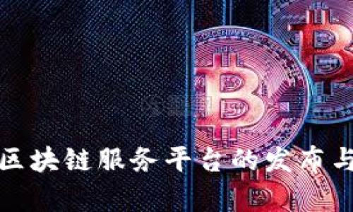 全面解析区块链服务平台的发布与应用前景