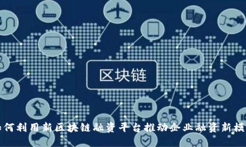 如何利用新区块链融资平台推动企业融资新模式