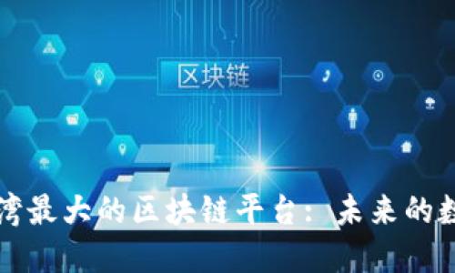 ### 探索台湾最大的区块链平台: 未来的数字经济新生态
