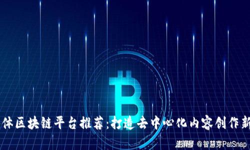 自媒体区块链平台推荐：打造去中心化内容创作新生态