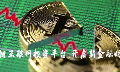 探索区块链互联网投资平台：开启新金融时代的钥匙