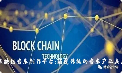 区块链音乐创作平台：颠覆传统的音乐产业未来