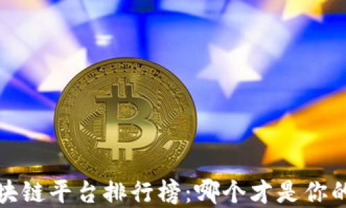 
2023年区块链平台排行榜：哪个才是你的最佳选择？