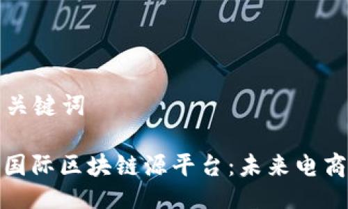 ### 与关键词

探索苏宁国际区块链源平台：未来电商的颠覆者