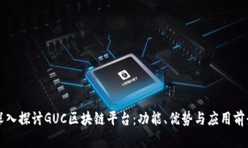 深入探讨GUC区块链平台：功能、优势与应用前景