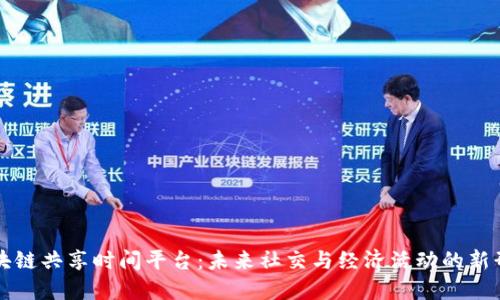 区块链共享时间平台:未来社交与经济活动的新形态