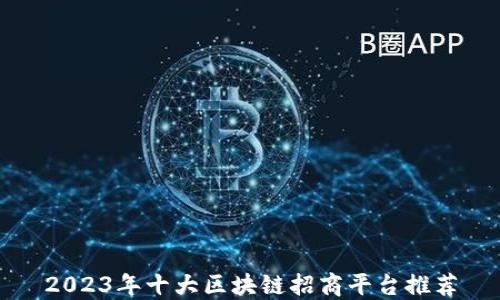 
2023年十大区块链招商平台推荐