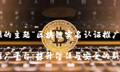 以下是根据您提供的主题“区块链实名认证推广平台”整理的内容：

区块链实名认证推广平台：提升信任与安全的新时代