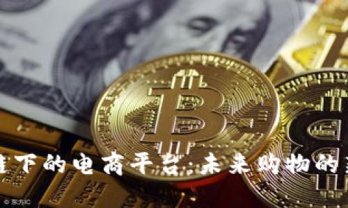 区块链下的电商平台：未来购物的新革命