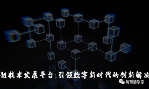 区块链技术发展平台：引领数字新时代的创新解决方案
