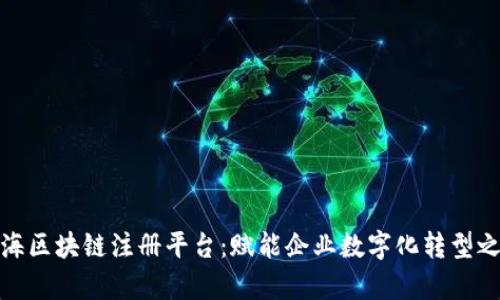 前海区块链注册平台：赋能企业数字化转型之路