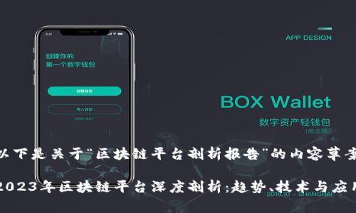 以下是关于“区块链平台剖析报告”的内容草案

2023年区块链平台深度剖析：趋势、技术与应用