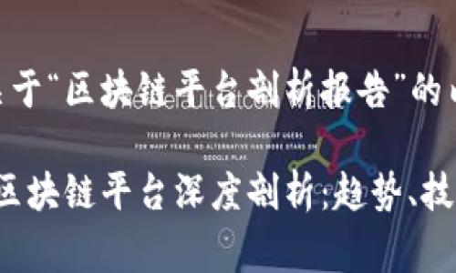 以下是关于“区块链平台剖析报告”的内容草案

2023年区块链平台深度剖析：趋势、技术与应用