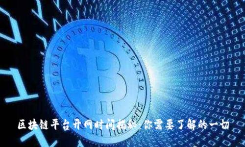 区块链平台开网时间揭秘：你需要了解的一切