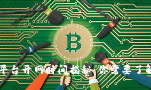 区块链平台开网时间揭秘：你需要了解的一切