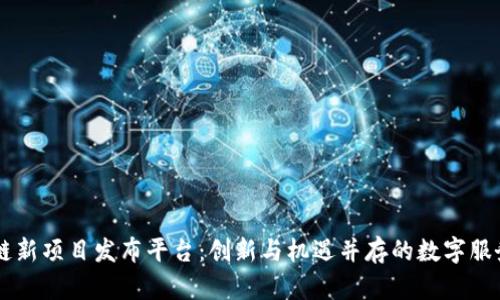 区块链新项目发布平台：创新与机遇并存的数字服务平台